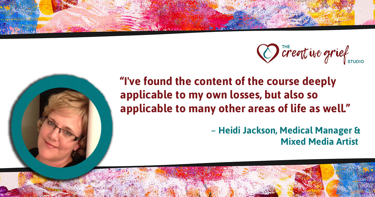Certified Creative Grief Support Practitioner Heidi Jackson, says…